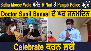 Sidhu MooseWala , R Nait ਤੇ Punjab Police ਪਹੁੰਚੀ Doctor Sunil Bansal ਦੇ ਘਰ ਜਨਮਦਿਨ Celebrate ਕਰਨ ਲਈ