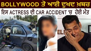 Breaking : Bollywood ਤੋਂ ਆਈ ਦੁਖਦ ਖ਼ਬਰ , ਇਸ Actress ਦੀ Car Accident 'ਚ  ਹੋਈ ਮੌਤ | Dainik Savera