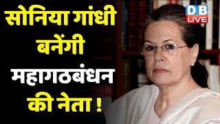Sonia Gandhi बनेंगी Mahagathbandhan की नेता ! सियासी मैदान में  उतरेंगीSonia Gandhi | #DBLIVE