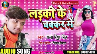 लड़की के चक्कर में - Ladki Ke Chakkar Me - Raja Piyush Singh - Bhojpuri Songs 2019