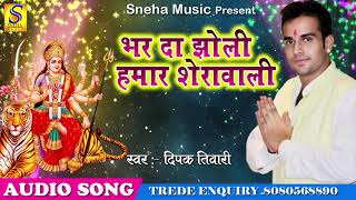 Dipak Tiwari का Super Hiit Song - भर दा झोली हमार शेरावाली - Bhar Da Jholi - New Bhojpuri Devi Geet
