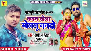 2021आर्केस्ट्रा स्पेशल गाना - Kawan Khela Kelalu Nando - Atish Dehati - New Bhojpuri Songs