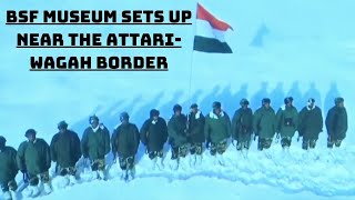 BSF Museum Sets Up Near The Attari-Wagah Border | Catch News