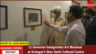 Lt Governor inaugurates Art Museum at Srinagar’s Sher Garhi Cultural Centre