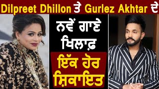 Breaking : Dilpreet Dhillon ਤੇ Gurlej Akhtar ਦੇ ਨਵੇਂ ਗਾਣੇ ਖਿਲਾਫ਼ ਇੱਕ ਹੋਰ ਸ਼ਿਕਾਇਤ