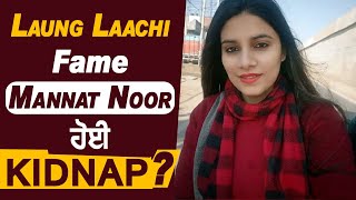 Laung Laachi Fame Mannat Noor ਹੋਈ Kidnap ?