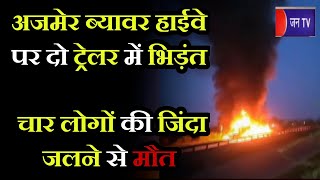 Ajmer Road Accident | अजमेर ब्यावर हाईवे पर दो ट्रेलर में भिडंत, चार लोगों की जिंदा जलने से मौत