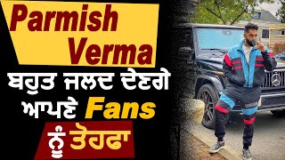 Parmish Verma ਦੇਣਗੇ ਆਪਣੇ Fans ਨੂੰ ਤੋਹਫ਼ਾ | Dainik Savera