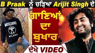 B Praak ਨੂੰ ਚੜ੍ਹਿਆ Arijit Singh ਦੇ ਗਾਣਿਆਂ ਦਾ ਬੁਖਾਰ Watch Video | Dainik Savera