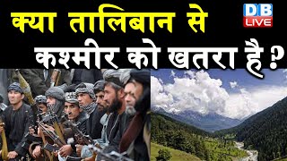 क्या Taliban से कश्मीर को खतरा है ? आतंकी संगठन ले सकते हैं Taliban की मदद | #DBLIVE