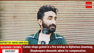 Cotton shops gutted in a fire mishap in Bijibehara Anantnag, Shopkeepers demands admin for