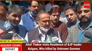 Altaf Thakur visits Residence of BJP leader Kulgam, Who killed by Unknown Gunmen