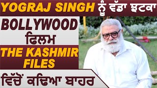 Breaking News : Yograj Singh ਨੂੰ ਵੱਡਾ ਝਟਕਾ l Bollywood ਫਿਲਮ  The Kashmir Files ਵਿੱਚੋਂ ਕਢਿਆ ਬਾਹਰ