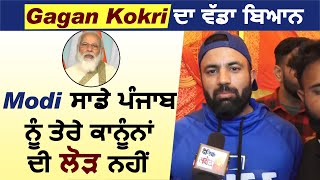 Gagan Kokri ਦਾ ਵੱਡਾ ਬਿਆਨ Modi ਸਾਡੇ ਪੰਜਾਬ ਨੂੰ ਤੇਰੇ ਕਾਨੂੰਨਾਂ ਦੀ ਲੋੜ ਨਹੀਂ