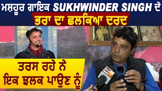 Exclusive Interview :ਮਸ਼ਹੂਰ ਗਾਇਕ Sukhwinder Singh ਦੇ ਭਰਾ ਦਾ ਛਲਕਿਆ ਦਰਦ l ਤਰਸ ਰਹੇ ਨੇ ਇਕ ਝਲਕ ਪਾਉਣ  ਨੂੰ