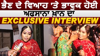Exclusive Interview: ਭੈਣ ਦੇ ਵਿਆਹ ਦੇ ਮੌਕੇ 'ਚ Afsana Khan ਹੋਈ ਭਾਵੂਕ | ਕੀਤੀਆਂ ਦਿਲ ਦੀਆਂ ਗੱਲਾਂ