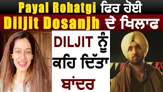 Payal Rohatgi ਫਿਰ ਹੋਈ Diljit Dosanjh ਦੇ ਖਿਲਾਫ Diljit ਨੂੰ ਕਹਿ ਦਿੱਤਾ ਬਾਂਦਰ | Dainik Savera