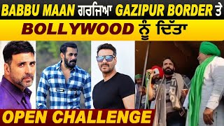 Babbu Maan ਗਰਜਿਆ Gazipur Border ਤੇ Bollywood ਨੂੰ ਦਿੱਤਾ Open Challenge