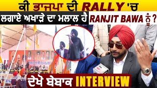 Exclusive Interview : ਕੀ ਭਾਜਪਾ ਦੀ Rally 'ਚ ਲਗਾਏ ਅਖਾੜੇ ਦਾ ਮਲਾਲ ਹੈ Ranjit Bawa ਨੂੰ ?