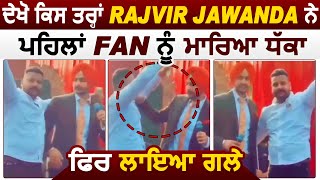 ਦੇਖੋ ਕਿਸ ਤਰ੍ਹਾਂ Rajvir Jawanda ਨੇ ਪਹਿਲਾਂ Fan ਨੂੰ ਮਾਰਿਆ ਧੱਕਾ ਫਿਰ ਲਾਇਆ ਗਲੇ | Dainik Savera