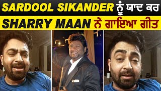 Sardool Sikander ਨੂੰ ਯਾਦ ਕਰ Sharry Maan ਨੇ ਗਾਇਆ ਗੀਤ | Dainik Savera