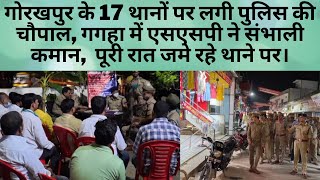 गोरखपुर के 17 थानों पर लगी पुलिस की चौपाल, गगहा में एसएसपी ने संभाली कमान,  पूरी रात जमे रहे थाने पर
