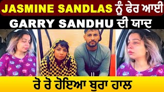 Jasmine Sandlas ਨੂੰ ਫੇਰ ਆਈ Garry Sandhu ਦੀ ਯਾਦ ਰੋ ਰੋ ਹੋਇਆ ਬੁਰਾ ਹਾਲ