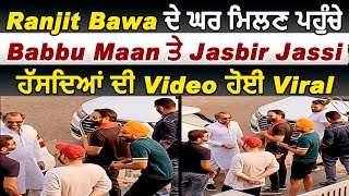 Ranjit Bawa ਦੇ ਘਰ ਮਿਲਣ ਪਹੁੰਚੇ Babbu Maan ਤੇ Jasbir Jassi ਹੱਸਦਿਆਂ ਦੀ Video ਹੋਈ Viral