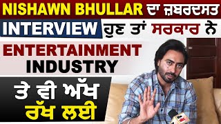 Nishawn Bhullar ਦਾ ਜ਼ਬਰਦਸਤ Interview, ਹੁਣ ਤਾਂ ਸਰਕਾਰ ਨੇ Entertainment Industry ਤੇ ਵੀ ਅੱਖ ਰੱਖ ਲਈ