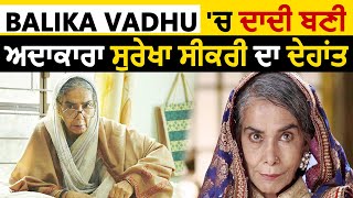Breaking: सीरियल 'balika vadhu' में 'दादी सा' का किरदार निभाने वाली surekha sikri का देहांत