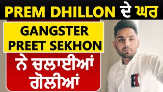 Breaking : Prem Dhillon ਦੇ ਘਰ Gangster Preet Sekhon ਨੇ ਚਲਾਈਆਂ ਗੋਲੀਆਂ ਦਿੱਤੀ ਜਾਨੋ ਮਾਰਣ ਦੀ ਧਮਕੀ