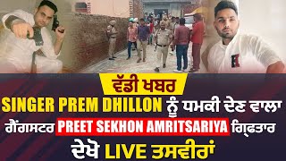 ਵੱਡੀ ਖਬਰ : Singer Prem Dhillon ਨੂੰ ਧਮਕੀ ਦੇਣ ਵਾਲਾ ਗੈਂਗਸਟਰ Preet sekhon Amritsariya ਗ੍ਰਿਫਤਾਰ