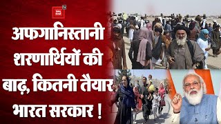 Afghanistan से आ रहे शरणार्थियों को लेकर कितनी तैयार है भारत सरकार !
