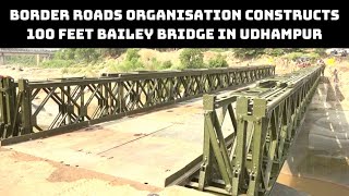 Border Roads Organisation Constructs 100 Feet Bailey Bridge In Udhampur | Catch News
