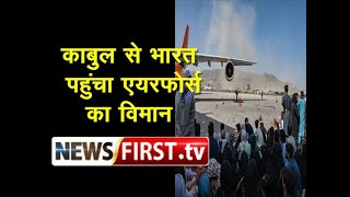 काबुल से भारत पहुंचा एयरफोर्स का विमान ll Newsfirst.tv