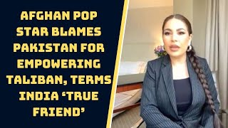 Afghan Pop Star Blames Pakistan For Empowering Taliban, Terms India ‘True Friend’ | Catch News