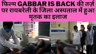 फिल्म GABBAR IS BACK की तर्ज़ पर रायबरेली के जिला अस्पताल में हुआ मृतक का इलाज