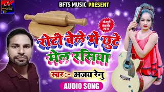 रोटी बेले में छुटे मेल रसिया~Roti Bele Me Chhute Mail Rasia~New Bhojpuri Song 2019~Ajay Renu