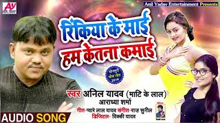 रिंकिया के माई हम केतना कमाई - Anil Yadav ( Mati Ke Lal ) & Aradhya Sharma - Bhojpuri Songs