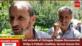 Fruit orchards of Chitragam Shopian Disconnected, Bridge in Pathatic Condition, harvest Season Onn