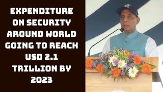 Expenditure On Security Around World Going To Reach USD 2.1 Trillion By 2023: Defence Minister