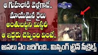ఆ గుహలోకి వెళ్లగానే మాయమైన రైలు | Missing Train Mystery | Shocking Facts | Top Telugu TV