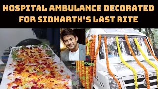 Sidharth Shukla Death: Hospital Ambulance Decorated For Sidharth's Last Rite | Catch News