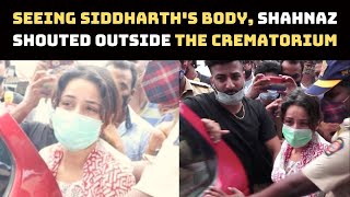 Sidharth Sukla Funeral: Seeing Siddharth's Body, Shahnaz Shouted Outside The Crematorium| Catch News