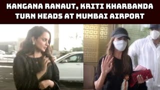 Actress Kangana Ranaut, Kriti Kharbanda Turn Heads At Mumbai Airport | Catch News