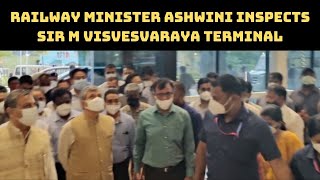 Railway Minister Ashwini Inspects Sir M Visvesvaraya Terminal In Bengaluru | Catch News