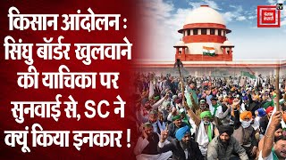 Singhu Border खुलवाने वाली याचिका पर सुनवाई से SC का इनकार !