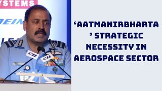 ‘Aatmanirbharta’ Strategic Necessity In Aerospace Sector: IAF Chief | Catch News