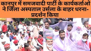 कानपुर में समजवादी पार्टी के कार्यकर्ताओ ने जिला अस्पताल उर्सला के बाहर धरना-प्रदर्शन किया