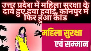 उत्तर प्रदेश में महिला सुरक्षा के दावे हुए हवा हवाई, कानपुर में फिर हुआ कांड